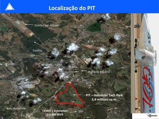 Confins Intl Airport CEMIG´s Substation 2 x 300 MVA PIT – Industrial Tech Park 3,4 millions sq m. Highway MG-010 Belo Horizonte Confins Localização do PIT 