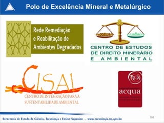 Polo de Excelência Mineral e Metalúrgico




                                       108
 