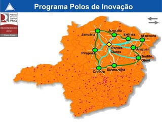 Programa Polos de Inovação


                            Janaúba
            Januária                   Salinas     Almenara


                              Montes             Araçuaí
            Pirapora          Claros
                                                   Teófilo
                                                   Otoni

                            Diamantina
                  Corinto




                                                       130
 