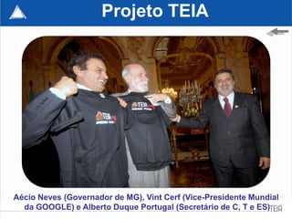 Projeto TEIA




Aécio Neves (Governador de MG), Vint Cerf (Vice-Presidente Mundial
  da GOOGLE) e Alberto Duque Portugal (Secretário de C, T e ES)60
 