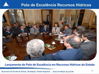 Polo de Excelência Recursos Hídricos




Lançamento do Polo de Excelência em Recursos Hídricos do Estado

                                                            99
 