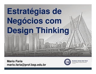 Estratégias de
Negócios com
Design Thinking
Mario Faria
mario.faria@prof.bsp.edu.br
 