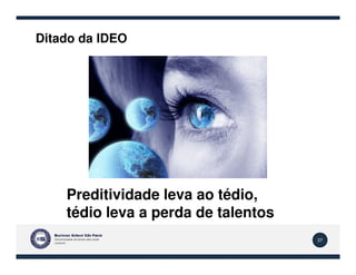 Ditado da IDEO
27
Preditividade leva ao tédio,
tédio leva a perda de talentos
 