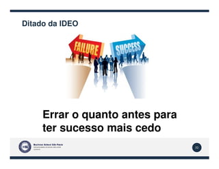 Ditado da IDEO
32
Errar o quanto antes para
ter sucesso mais cedo
 