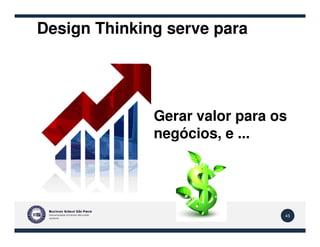 Design Thinking serve para
Gerar valor para os
45
Gerar valor para os
negócios, e ...
 