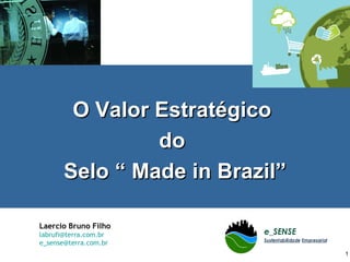 O Valor Estratégico  do  Selo “ Made in Brazil” Laercio Bruno Filho [email_address] [email_address] 