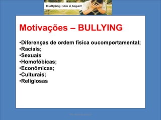 Motivações – BULLYING
•Diferenças de ordem física oucomportamental;
•Raciais;
•Sexuais
•Homofóbicas;
•Econômicas;
•Culturais;
•Religiosas
Ms. Mara Suassuna
 