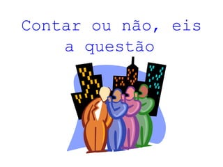 Contar ou não, eis a questão   
