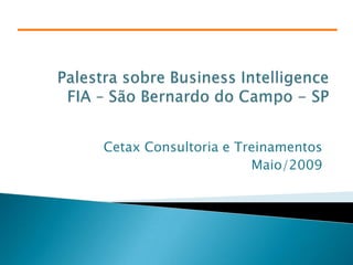 Palestra sobre Business IntelligenceFIA – São Bernardo do Campo - SP Cetax Consultoria e Treinamentos Maio/2009 