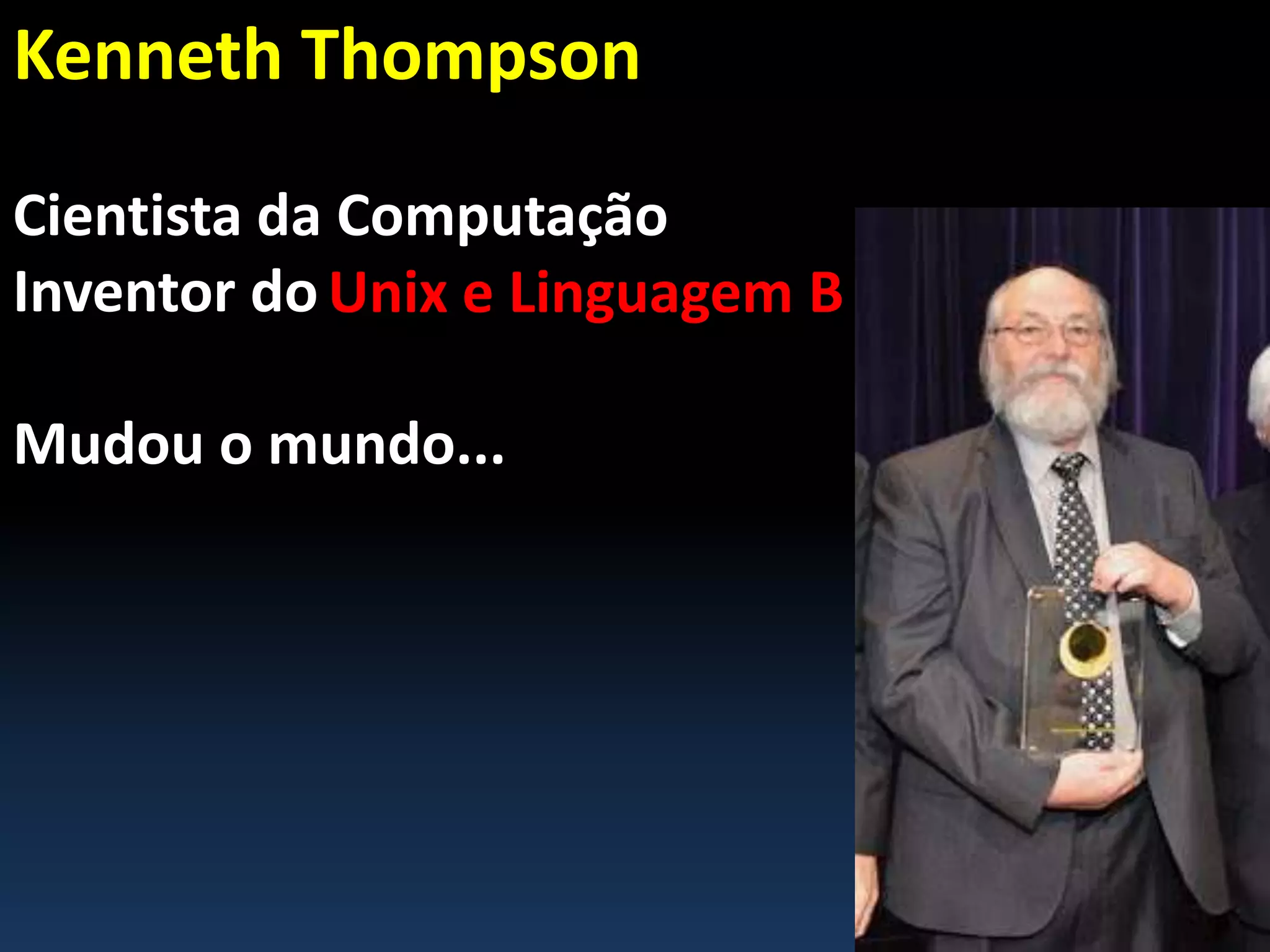 Kenneth Thompson
Cientista da Computação
Inventor do
Mudou o mundo...
Unix e Linguagem B
 