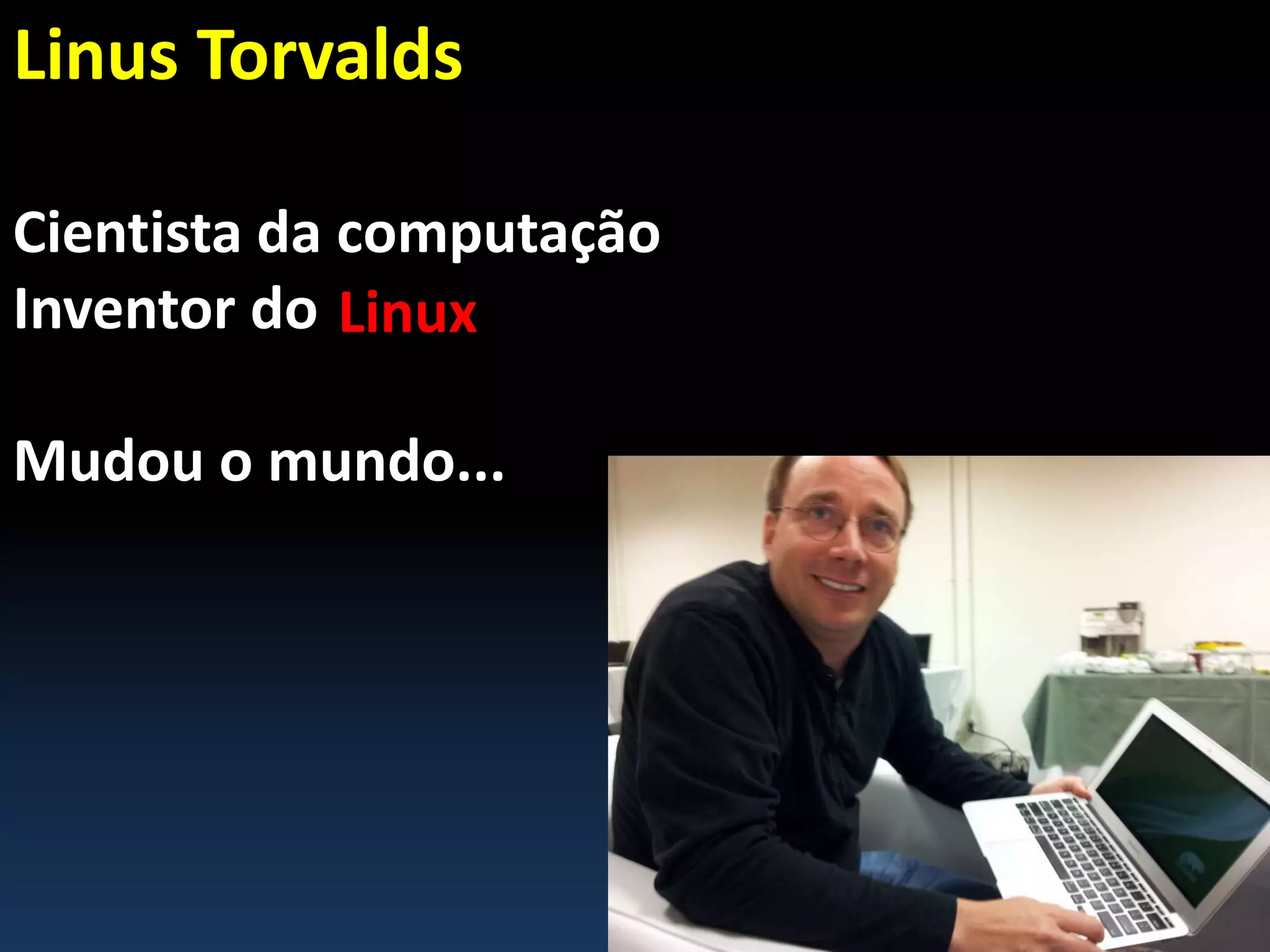 Linus Torvalds
Cientista da computação
Inventor do
Mudou o mundo...
Linux
 