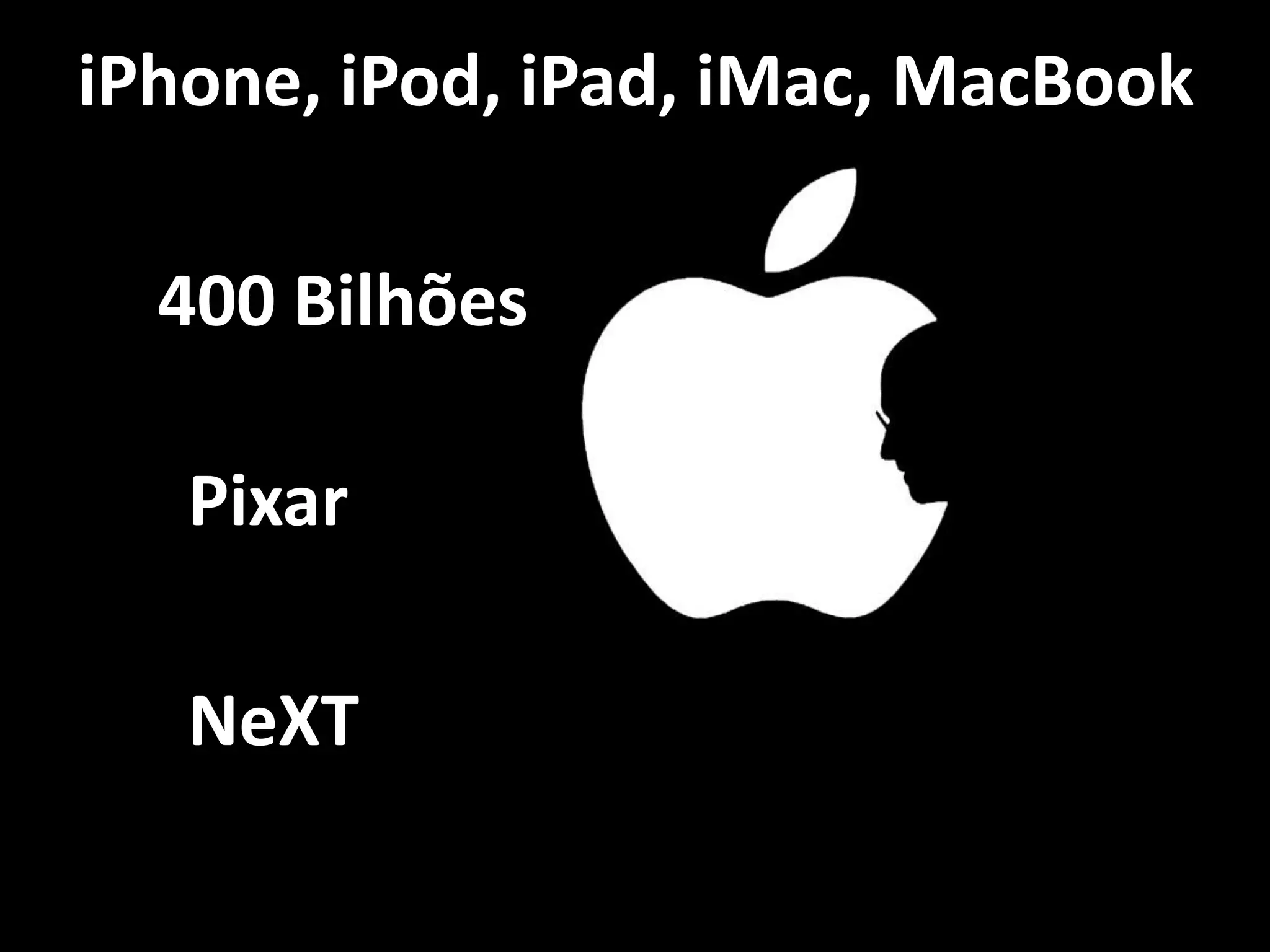 iPhone, iPod, iPad, iMac, MacBook
400 Bilhões
Pixar
NeXT
 