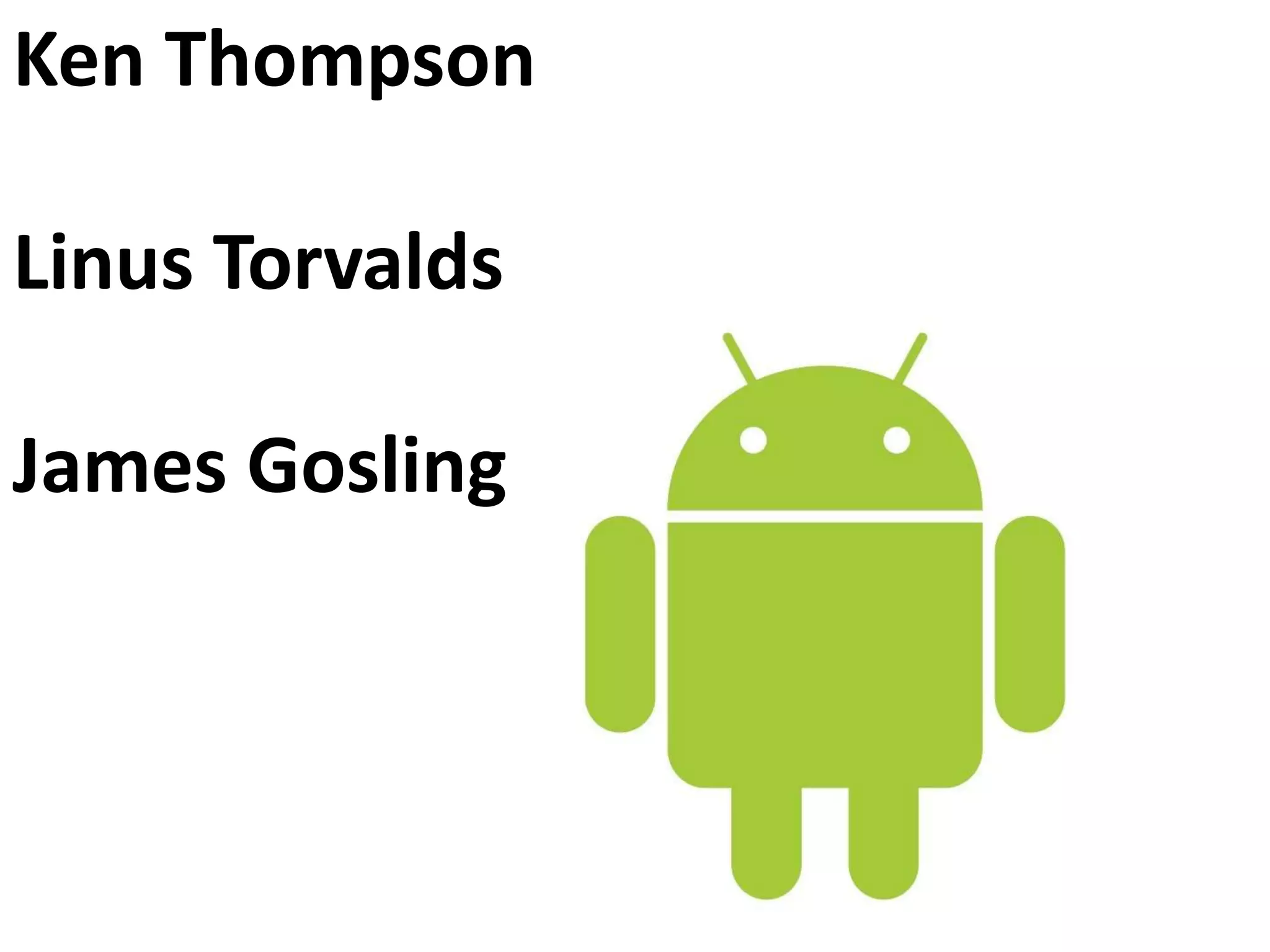 Ken Thompson
Linus Torvalds
James Gosling
 