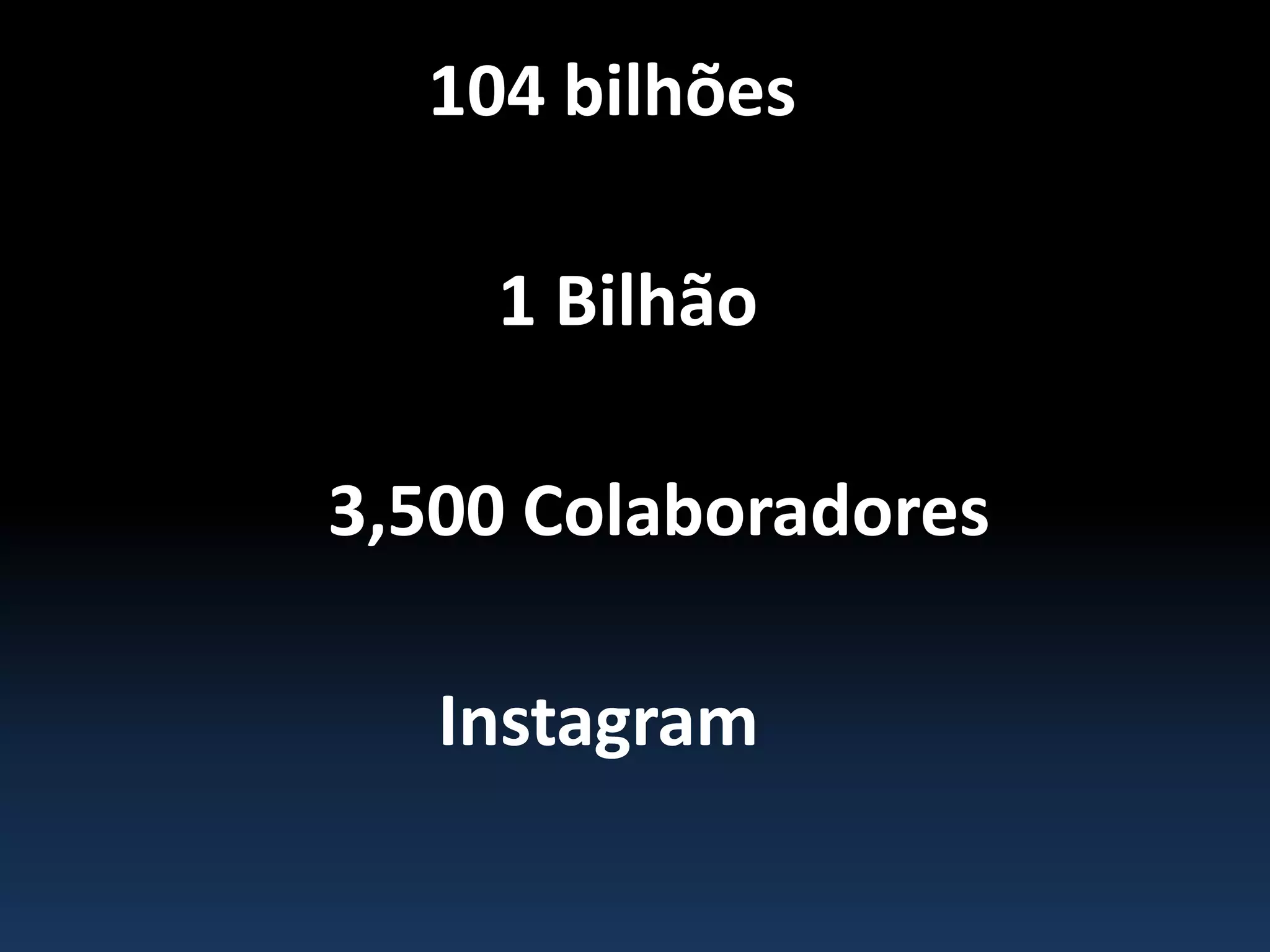 104 bilhões
1 Bilhão
3,500 Colaboradores
Instagram
 