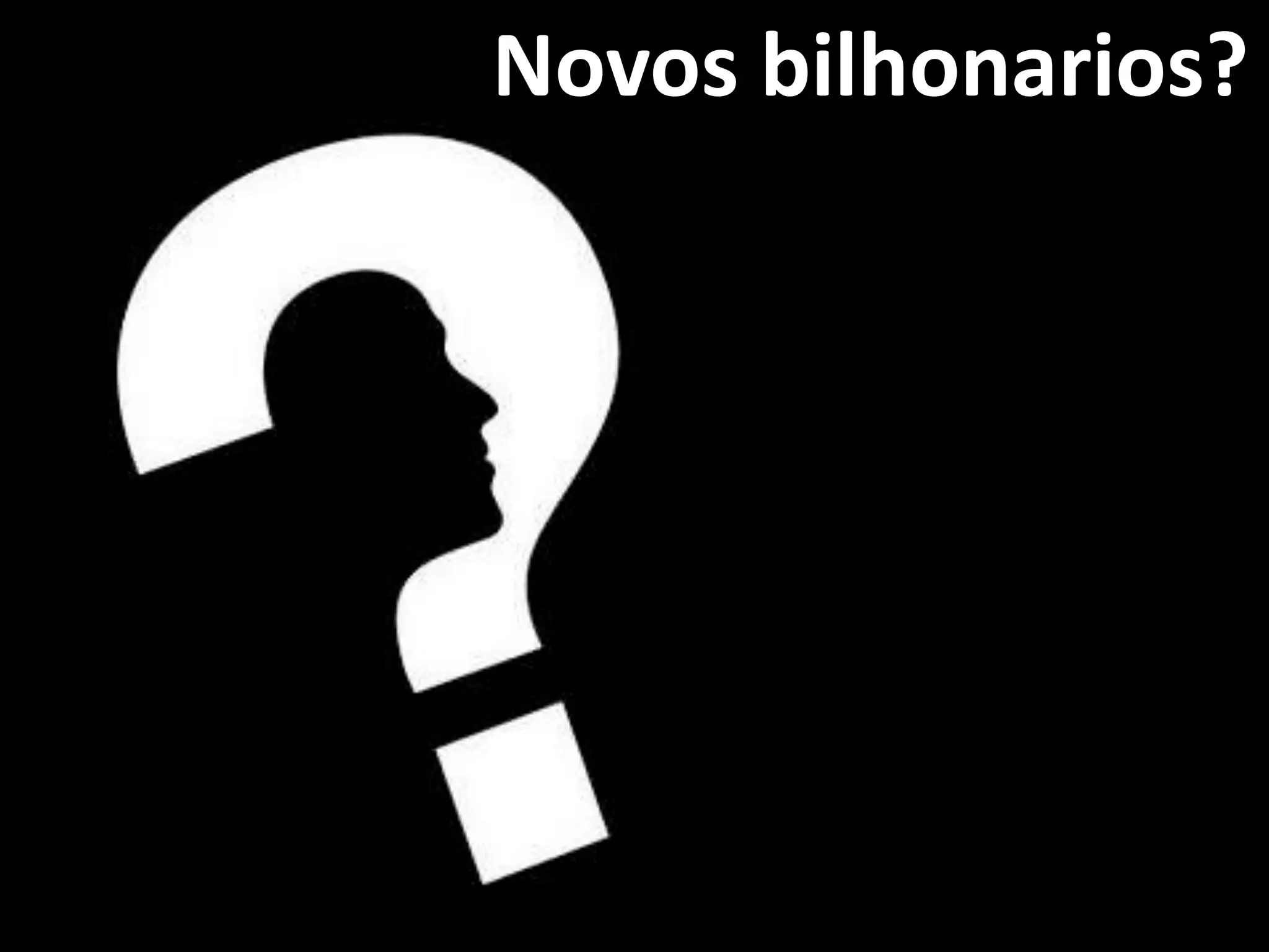 Novos bilhonarios?
 
