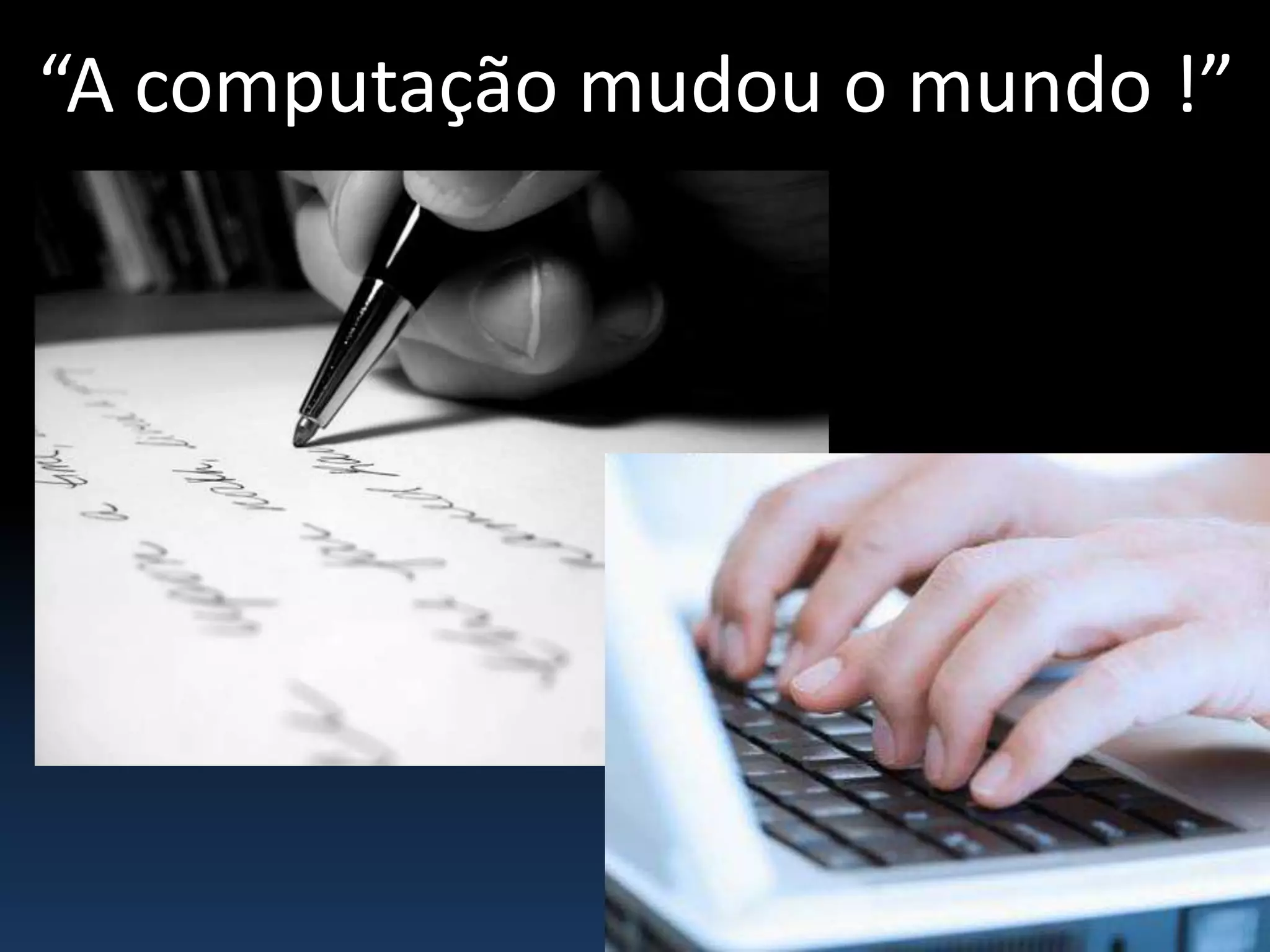 “A computação mudou o mundo !”
 
