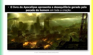 CF 2017: FRATERNIDADE E BIOMAS BRASILEIROS
• O livro do Apocalipse apresenta o desequilíbrio gerado pelo
pecado do homem em toda a criação:
 