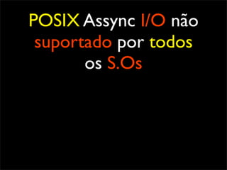 POSIX Assync I/O não
 suportado por todos
       os S.Os
 