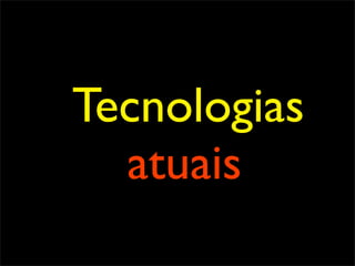 Tecnologias
  atuais
 