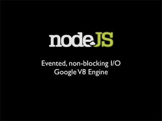Evented, non-blocking I/O
    Google V8 Engine
 