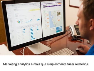 E investirem mais em ferramentas do que na inteligência para
transformar dados em decisões que impactem no negócio.
 