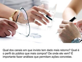 Como meus indicadores
estão evoluindo tendo
em vista as metas?
O que posso fazer para
melhorar?
KPIs METAS
 