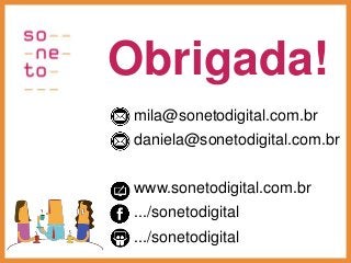 mila@sonetodigital.com.br
daniela@sonetodigital.com.br
www.sonetodigital.com.br
.../sonetodigital
.../sonetodigital
Obrigada!
 