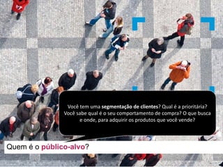 Quem é o público-alvo?
Você tem	uma segmentação de	clientes?	Qual é a	prioritária?	
Você sabe qual é	o	seu comportamento de	compra?	O	que	busca
e	onde,	para	adquirir os produtos que	você vende?		
 