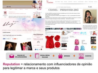 MAILING DE
INFLUENCIADORES
SOCIAL MEDIA
RELEASE
BRINDES EVENTOS
Reputation = relacionamento com influenciadores de opinião
para legitimar a marca e seus produtos
 