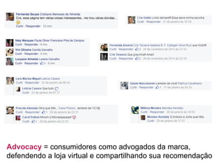 Advocacy = consumidores como advogados da marca,
defendendo a loja virtual e compartilhando sua recomendação
 