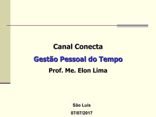 Canal Conecta
Gestão Pessoal do Tempo
Prof. Me. Elon Lima
São Luís
07/07/2017
 