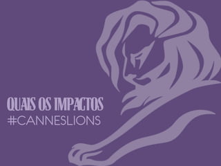 QUAIS OS IMPACTOS
#CANNESLIONS

 