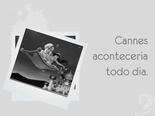 Cannes
aconteceria
todo dia.

 