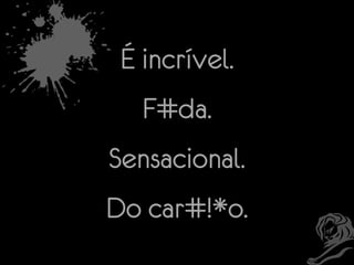 É incrível.
F#da.

Sensacional.
Do car#!*o.

 