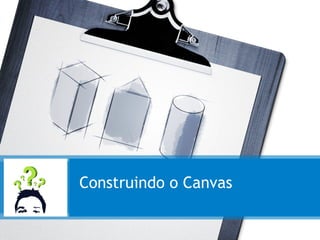 Construindo o Canvas
 