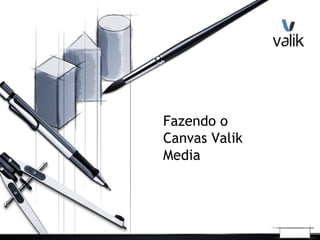 Fazendo o
Canvas Valik
Media
 