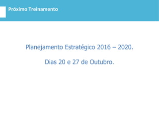Próximo Treinamento
Planejamento Estratégico 2016 – 2020.
Dias 20 e 27 de Outubro.
 