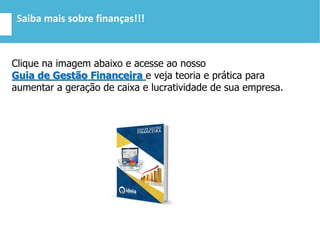 Saiba mais sobre finanças!!!
Clique na imagem abaixo e acesse ao nosso
Guia de Gestão Financeira e veja teoria e prática para
aumentar a geração de caixa e lucratividade de sua empresa.
 