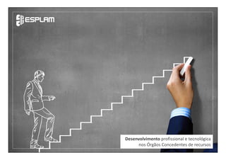 Desenvolvimento profissional e tecnológica
nos Órgãos Concedentes de recursos
 