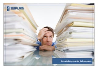 Bem vindo ao mundo da burocracia
 