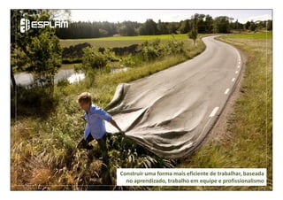 Construir uma forma mais eficiente de trabalhar, baseada
no aprendizado, trabalho em equipe e profissionalismo
 