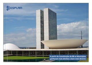 A partir da Constituição de 88 os Municípios
ganharam mais direitos e bem mais deveres
 