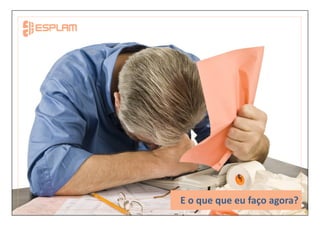 E o que que eu faço agora?
 