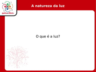 A natureza da luz
O que é a luz?
 