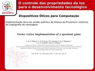O controle das propriedades da luz
para o desenvolvimento tecnológico
Dispositivos Óticos para Computação
Implementação ótica da versão quântica do Dilema do Prisioneiro: sistemas
de criptografia de mensagens
 