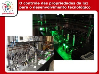 O controle das propriedades da luz
para o desenvolvimento tecnológico
 