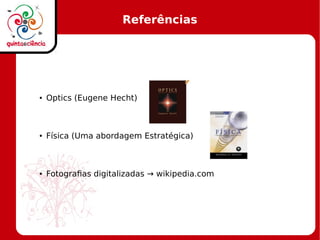 Referências
● Optics (Eugene Hecht)
● Física (Uma abordagem Estratégica)
● Fotografias digitalizadas → wikipedia.com
 