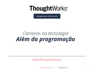 www.thougthworks.com © 2017
S u z y a n n e O l i v e i r a
soliveir@thoughtworks.com
Carreiras na tecnologia
Além da programação
 