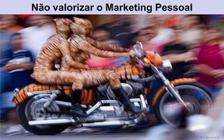 Não valorizar o Marketing Pessoal
 