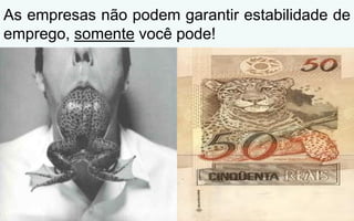 As empresas não podem garantir estabilidade de
emprego, somente você pode!
 